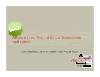 Advanced Level: Pros and Cons of Development
Staff Options

     Considerations the man doesn’t want you to know.
 