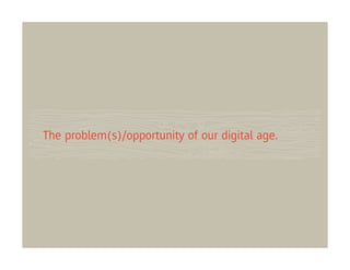 The problem(s)/opportunity of our digital age.
 