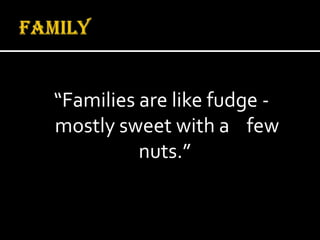 Family“Families are like fudge - mostly sweet with a    few nuts.”  