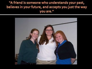 “A friend is someone who understands your past, believes in your future, and accepts you just the way you are.”
