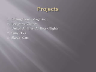  Rolling Stone- Magazine
 Lee Jeans- Clothes
 United Airlines- Airlines/Flights
 Sony- TVs
 Skoda- Cars
 