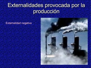 Externalidades provocada por la producción Externalidad negativa