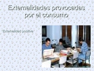 Externalidades provocadas por el consumo Externalidad positiva
