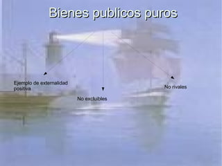 Bienes publicos puros Ejemplo de externalidad positiva No excluibles No rivales