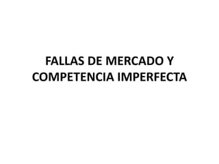 FALLAS DE MERCADO Y
COMPETENCIA IMPERFECTA
 
