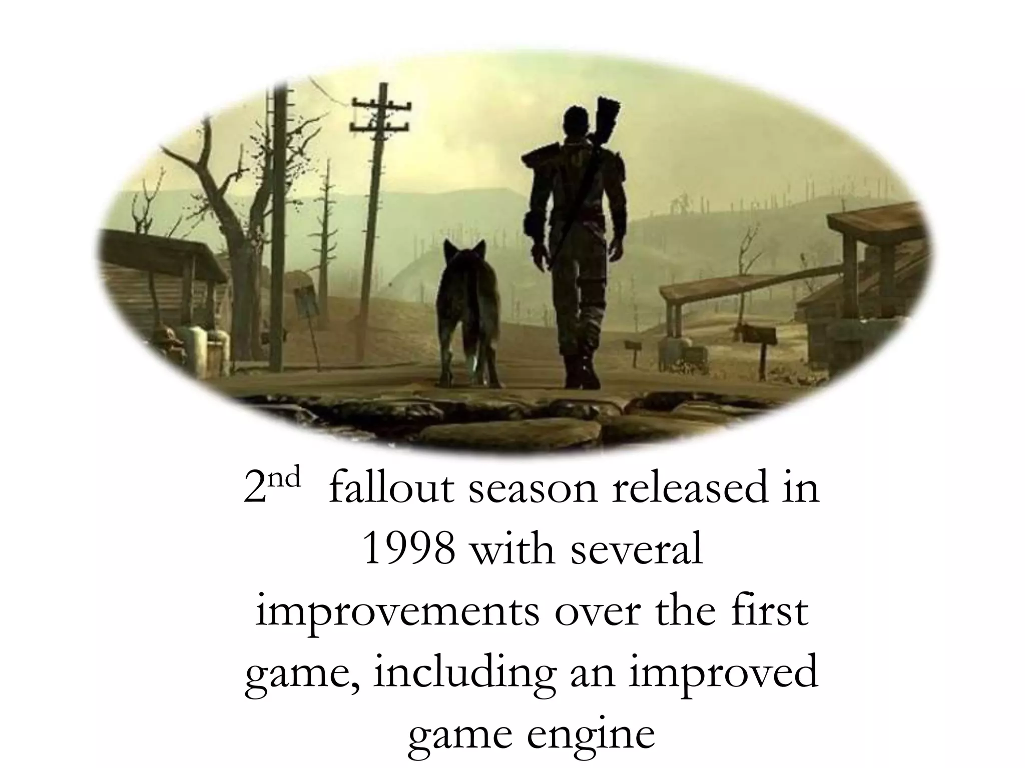 2nd fallout season released in
1998 with several
improvements over the first
game, including an improved
game engine
 