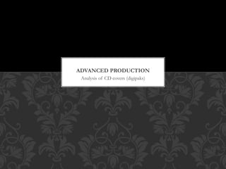 Analysis of CD covers (digipaks)
ADVANCED PRODUCTION
 