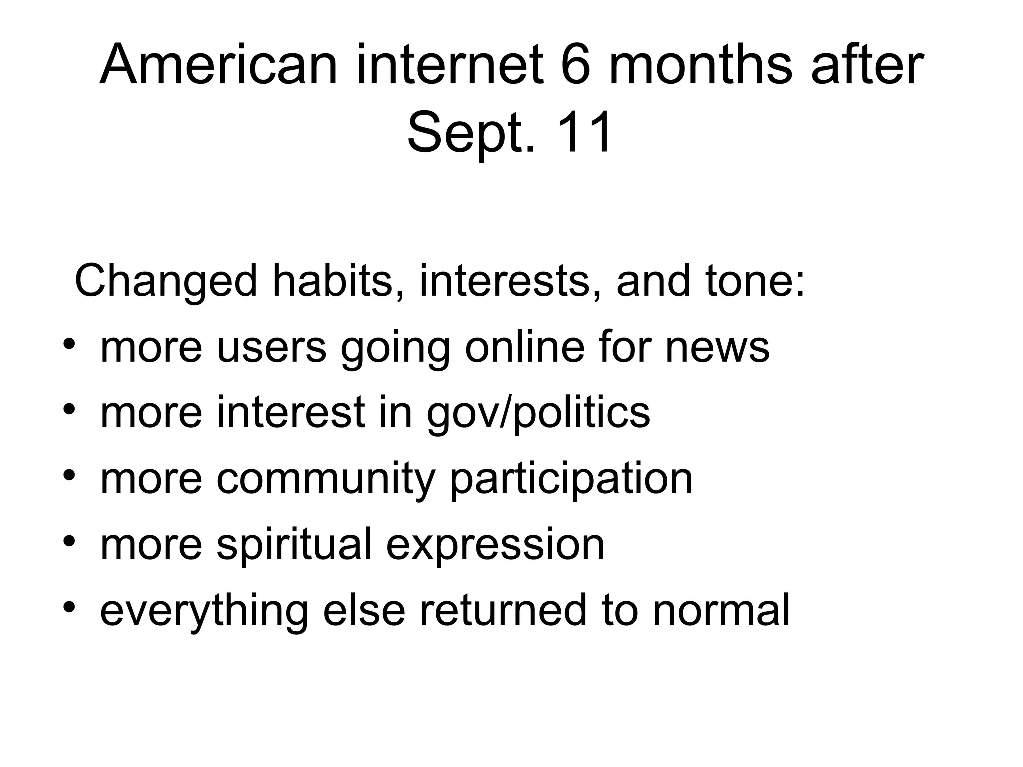 American internet 6 months after Sept. 11 Changed habits, interests, and tone: more users going online for news more interest in gov/politics more community participation more spiritual expression everything else returned to normal 