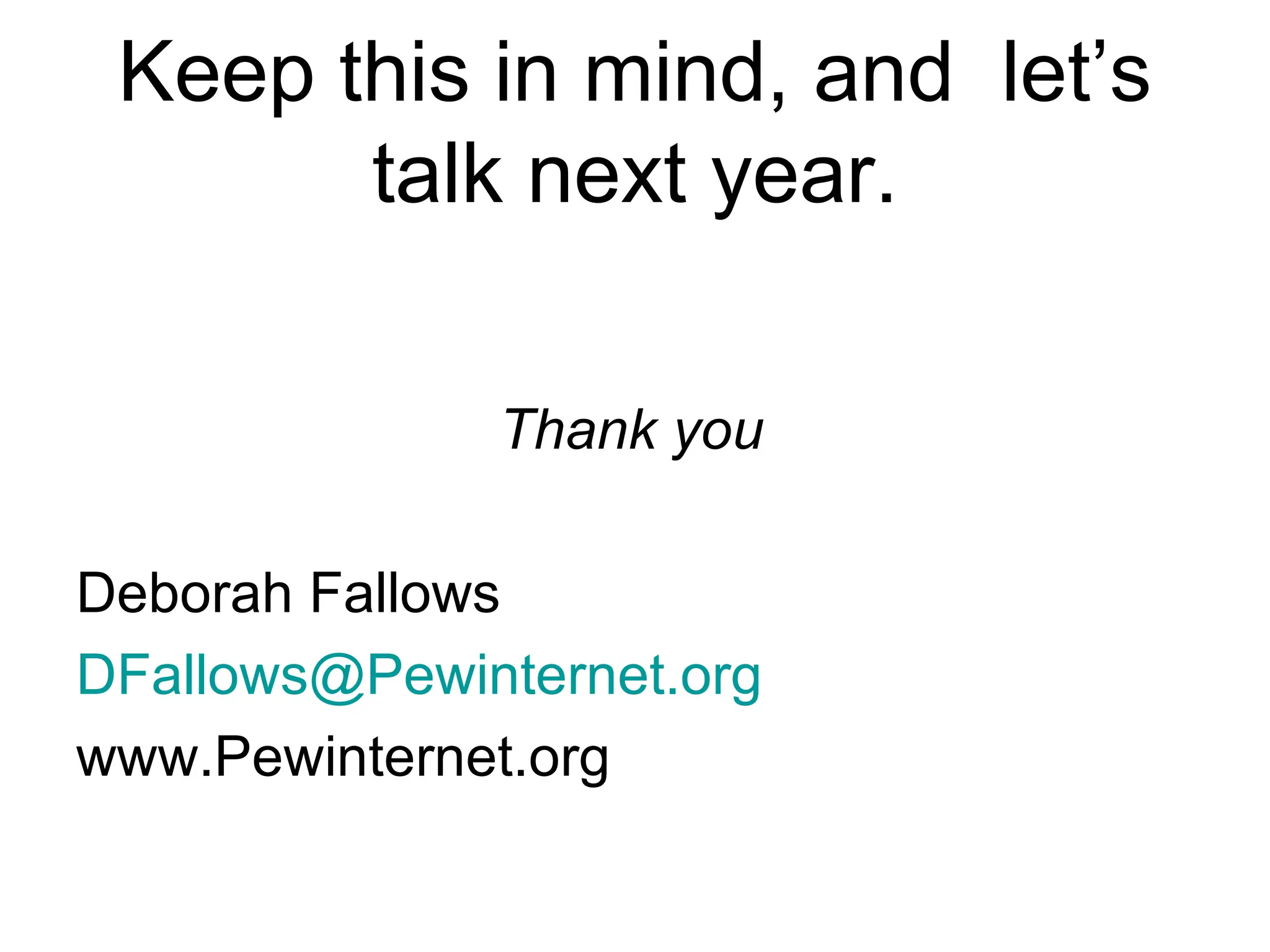 Keep this in mind, and  let’s talk next year. Thank you Deborah Fallows [email_address] www.Pewinternet.org 