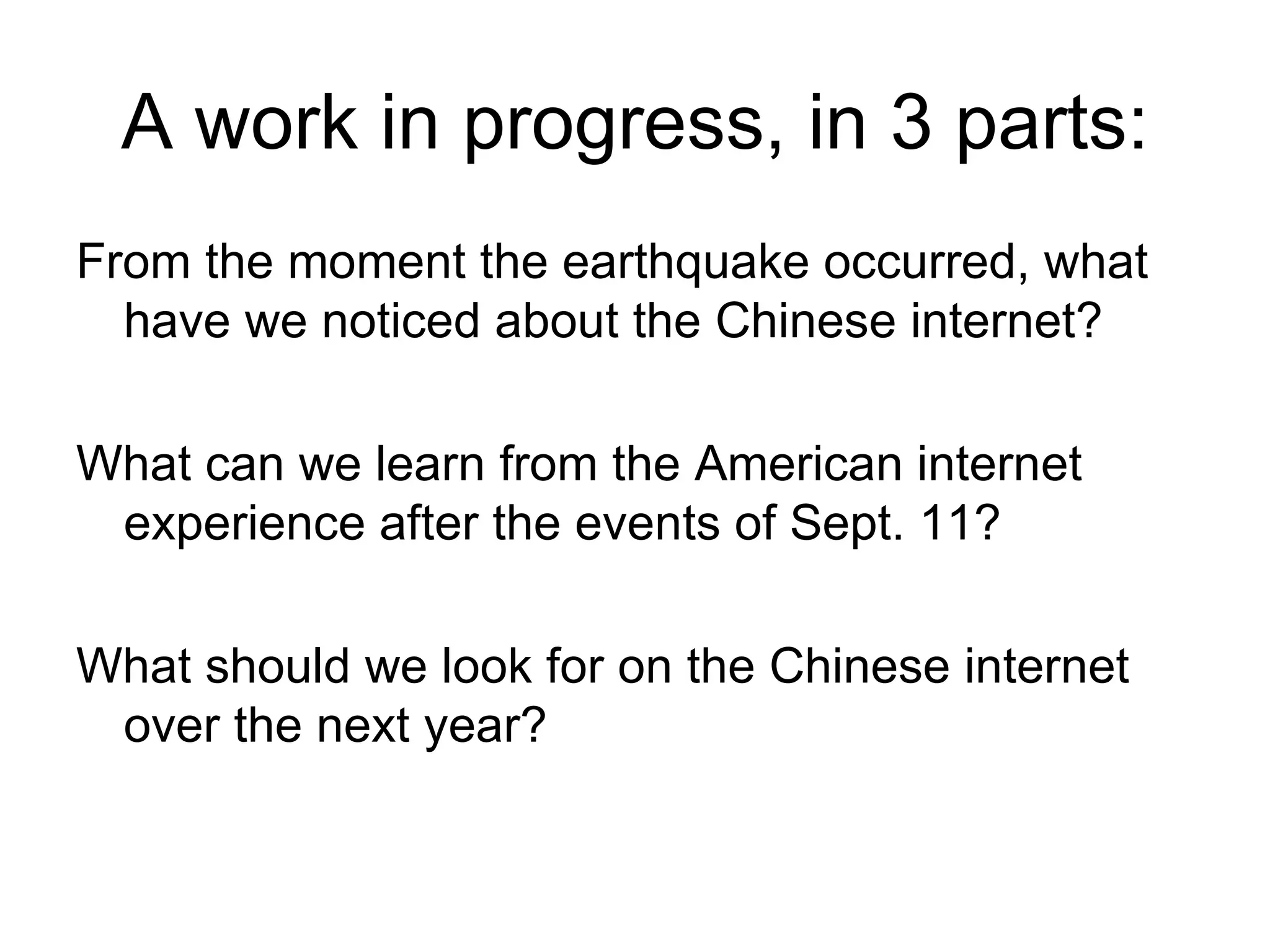 A work in progress, in 3 parts: From the moment the earthquake occurred, what have we noticed about the Chinese internet? What can we learn from the American internet experience after the events of Sept. 11? What should we look for on the Chinese internet over the next year? 