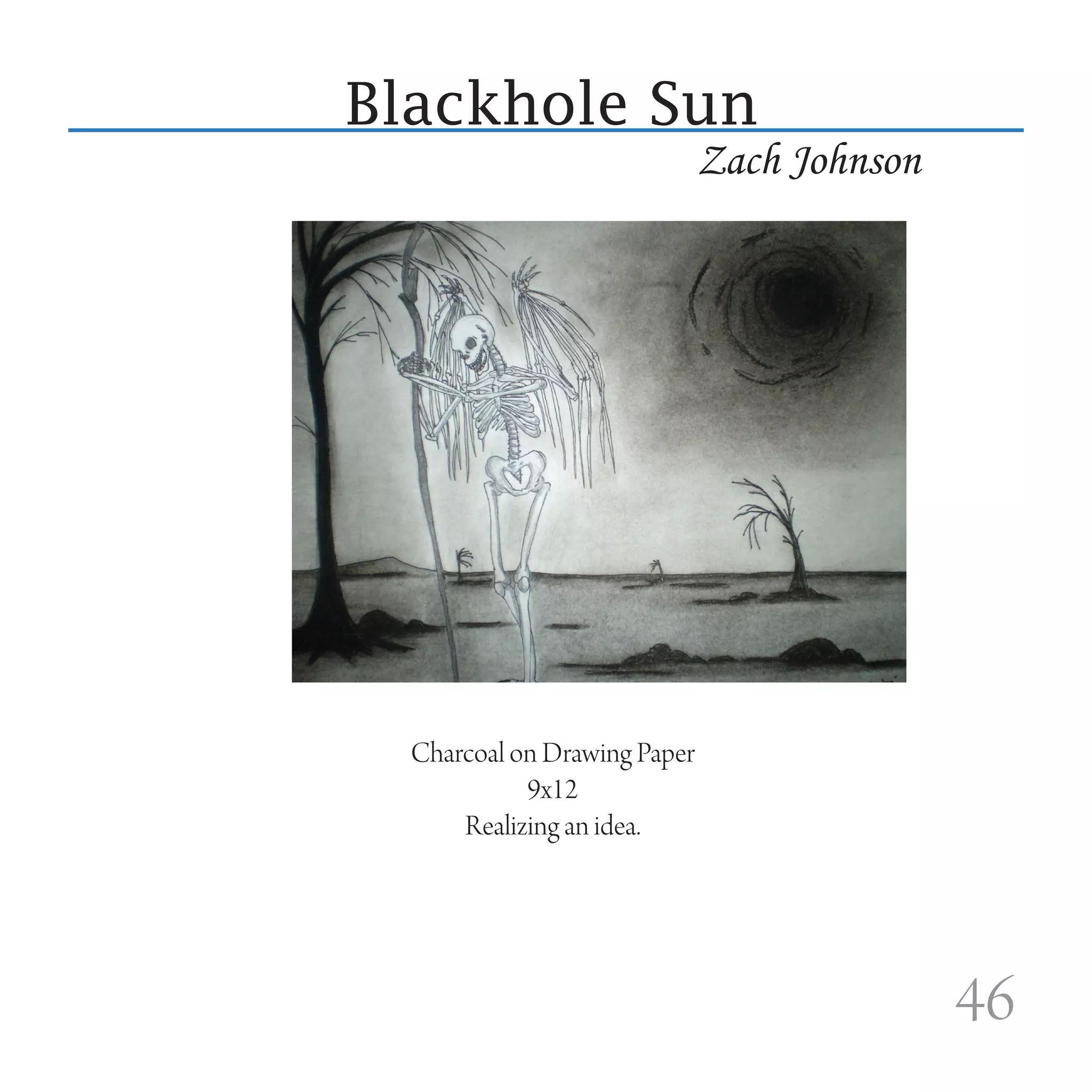 Blackhole Sun
                              Zach Johnson




  Charcoal on Drawing Paper
            9x12
      Realizing an idea.




                                             46
 