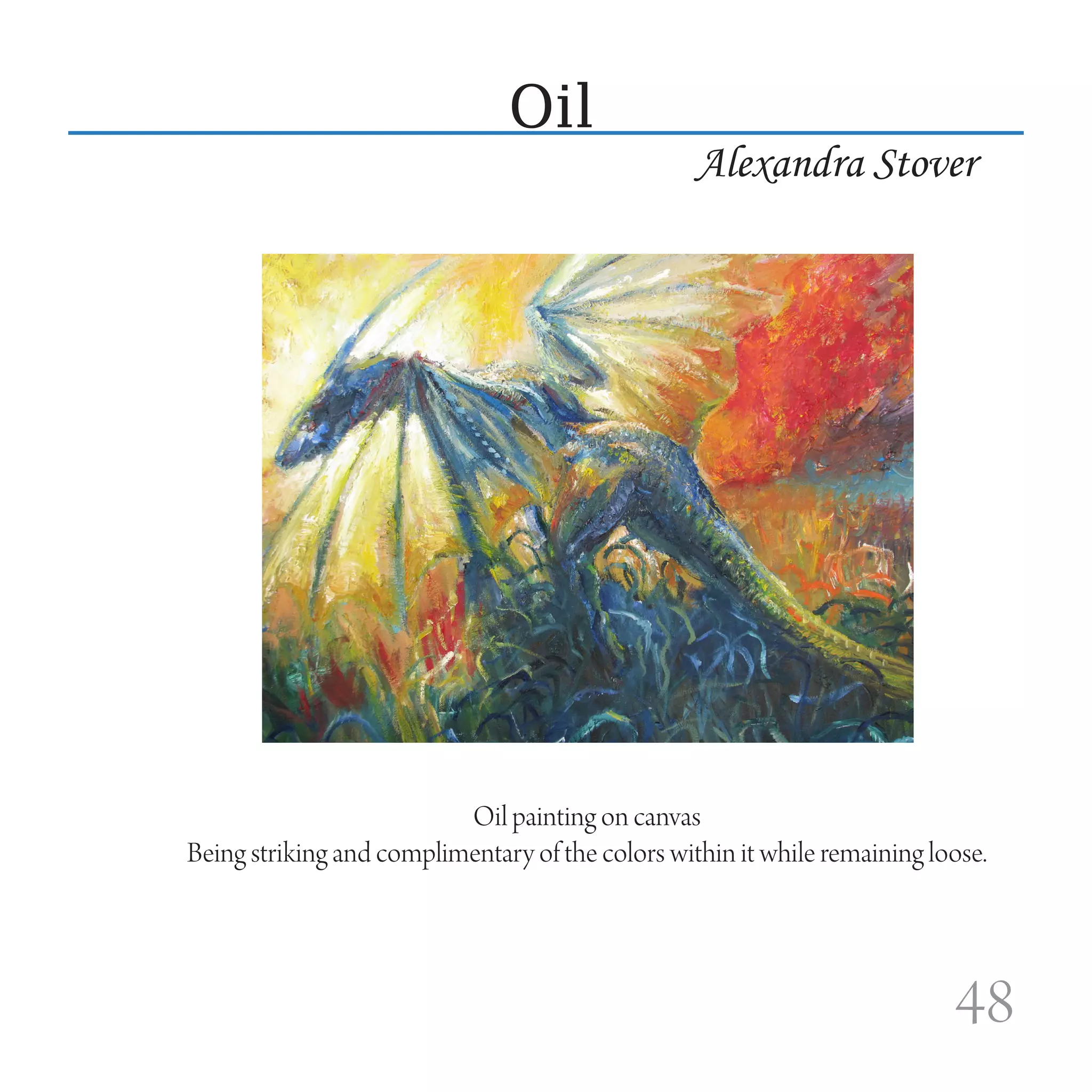 Oil
                                                  Alexandra Stover




                          Oil painting on canvas
Being striking and complimentary of the colors within it while remaining loose.




                                                                           48
 
