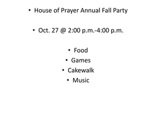 • House of Prayer Annual Fall Party

 • Oct. 27 @ 2:00 p.m.-4:00 p.m.

              • Food
            • Games
           • Cakewalk
             • Music
 