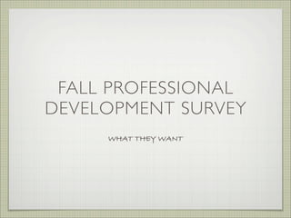 FALL PROFESSIONAL
DEVELOPMENT SURVEY
     WHAT THEY WANT
 
