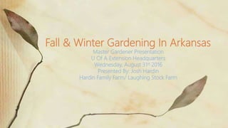 Master Gardener Presentation
U Of A Extension Headquarters
Wednesday, August 31st 2016
Presented By: Josh Hardin
Hardin Family Farm/ Laughing Stock Farm
Fall & Winter Gardening In Arkansas
 