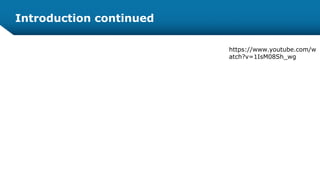 Introduction continued
https://www.youtube.com/w
atch?v=1IsM08Sh_wg
 