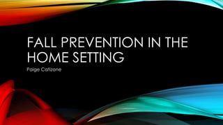 FALL PREVENTION IN THE
HOME SETTING
Paige Catizone
 