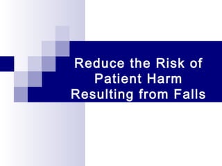 Reduce the Risk of
Patient Harm
Resulting from Falls
 