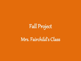 Fall Project 
Mrs. Fairchild’s Class 
 
