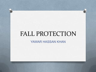 FALL PROTECTION
  YAWAR HASSAN KHAN
 