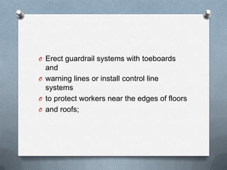 O Erect guardrail systems with toeboards
  and
O warning lines or install control line
  systems
O to protect workers near the edges of floors
O and roofs;
 