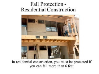 In residential construction, you must be protected if
you can fall more than 6 feet
Fall Protection -
Residential Construction
 
