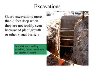 Guard excavations more
than 6 feet deep when
they are not readily seen
because of plant growth
or other visual barriers
Excavations
In addition to needing
guarding, this excavation is
not properly shored
 