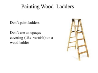 Don’t paint ladders
Don’t use an opaque
covering (like varnish) on a
wood ladder
Painting Wood Ladders
 