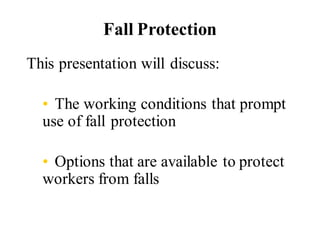 This presentation will discuss:
• The working conditions that prompt
use of fall protection
• Options that are available to protect
workers from falls
Fall Protection
 