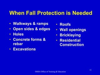 When Fall Protection is Needed Walkways & ramps Open sides & edges Holes Concrete forms & rebar Excavations Roofs Wall openings Bricklaying Residential Construction 