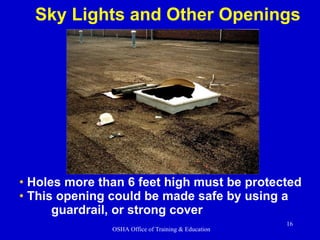 Holes more than 6 feet high must be protected This opening could be made safe by using a  guardrail, or strong cover Sky Lights and Other Openings 