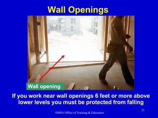 If you work near wall openings 6 feet or more above lower levels you must be protected from falling Wall opening Wall Openings 