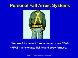 Personal Fall Arrest Systems You must be trained how to properly use PFAS. PFAS = anchorage, lifeline and body harness. 