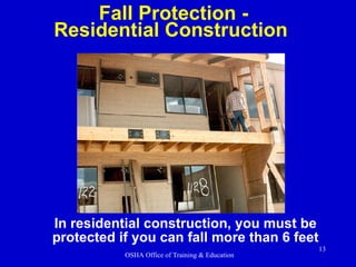 In residential construction, you must be protected if you can fall more than 6 feet Fall Protection - Residential Construc...