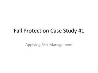 Fall Protection Case Study #1 Applying Risk Management 
