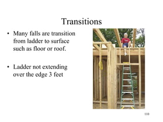 Transitions
• Many falls are transition
from ladder to surface
such as floor or roof.
• Ladder not extending
over the edge 3 feet
110
 