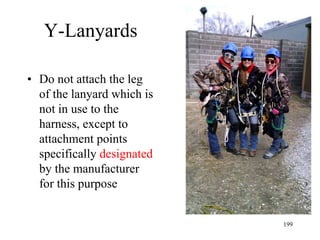 Y-Lanyards
• Do not attach the leg
of the lanyard which is
not in use to the
harness, except to
attachment points
specifically designated
by the manufacturer
for this purpose
199
 