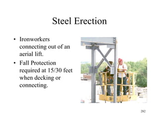 Steel Erection
• Ironworkers
connecting out of an
aerial lift.
• Fall Protection
required at 15/30 feet
when decking or
connecting.
282
 