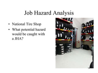 Job Hazard Analysis
• National Tire Shop
• What potential hazard
would be caught with
a JHA?
70
 