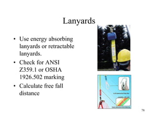 Lanyards
• Use energy absorbing
lanyards or retractable
lanyards.
• Check for ANSI
Z359.1 or OSHA
1926.502 marking
• Calculate free fall
distance
78
 