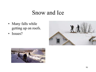 Snow and Ice
• Many falls while
getting up on roofs.
• Issues?
86
 