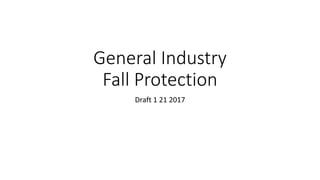 General Industry
Fall Protection
Draft 1 21 2017
 