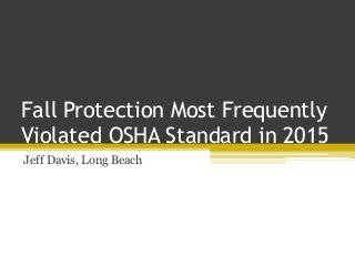 Fall Protection Most Frequently
Violated OSHA Standard in 2015
Jeff Davis, Long Beach
 