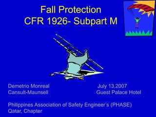 Fall Protection
CFR 1926- Subpart M
Demetrio Monreal July 13,2007
Cansult-Maunsell Guest Palace Hotel
Philippines Association of Safety Engineer’s (PHASE)
Qatar, Chapter
 
