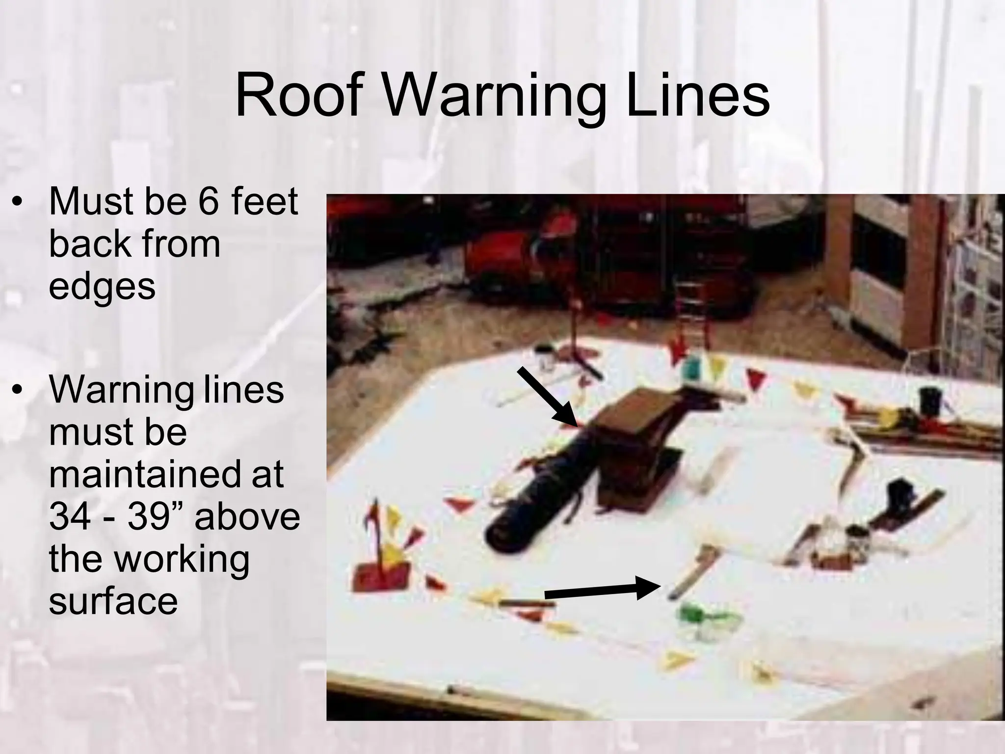 Roof Warning Lines
• Must be 6 feet
back from
edges
• Warning lines
must be
maintained at
34 - 39” above
the working
surface
 