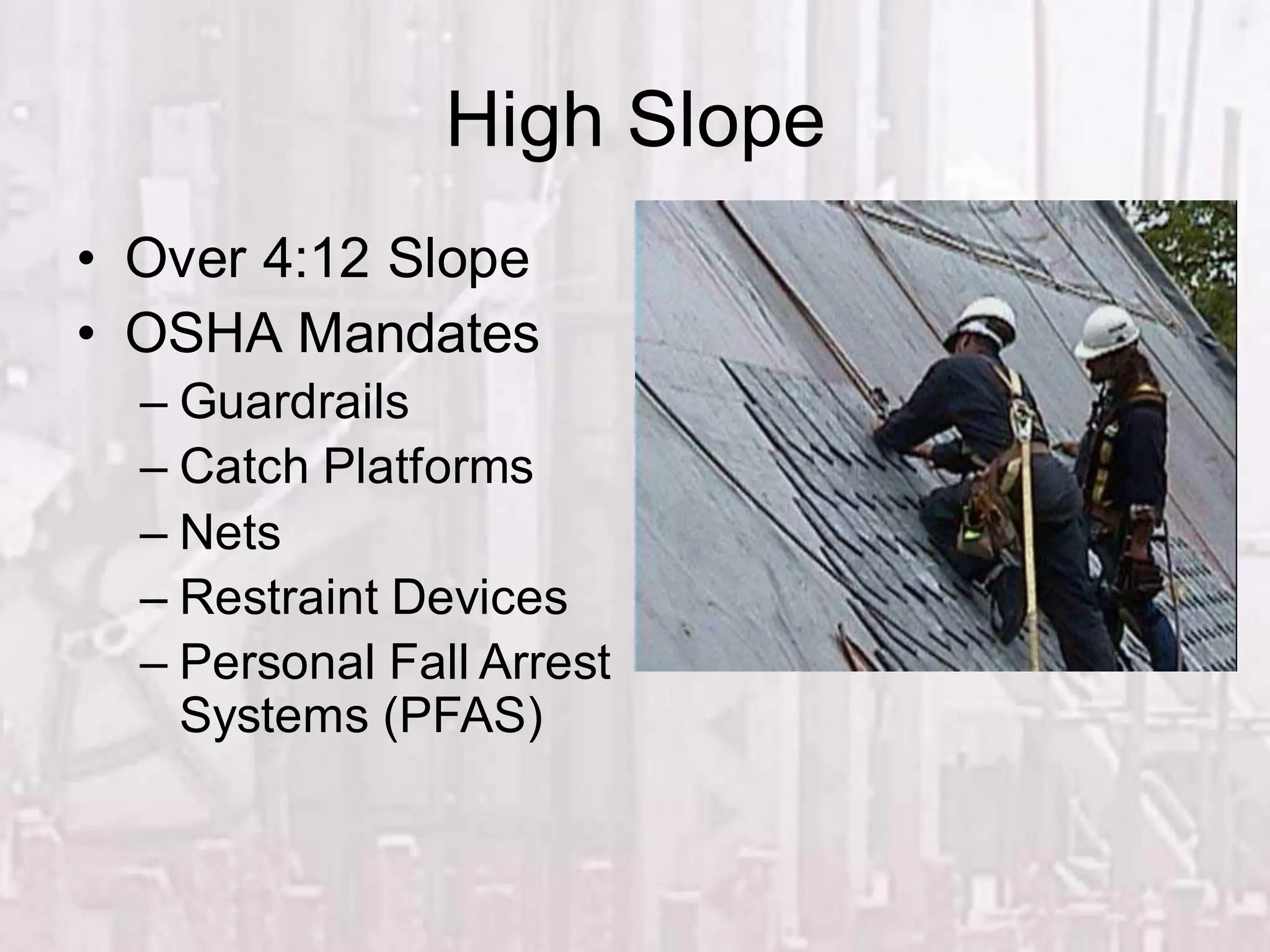 High Slope
• Over 4:12 Slope
• OSHA Mandates
– Guardrails
– Catch Platforms
– Nets
– Restraint Devices
– Personal Fall Arrest
Systems (PFAS)
 