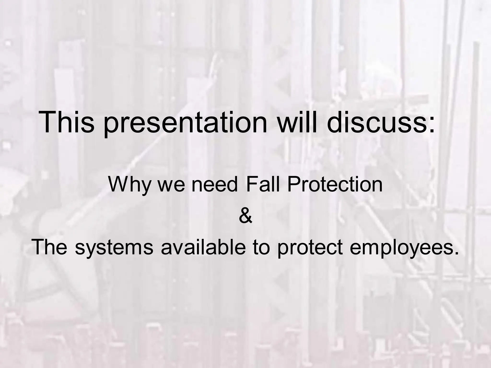 This presentation will discuss:
Why we need Fall Protection
&
The systems available to protect employees.
 