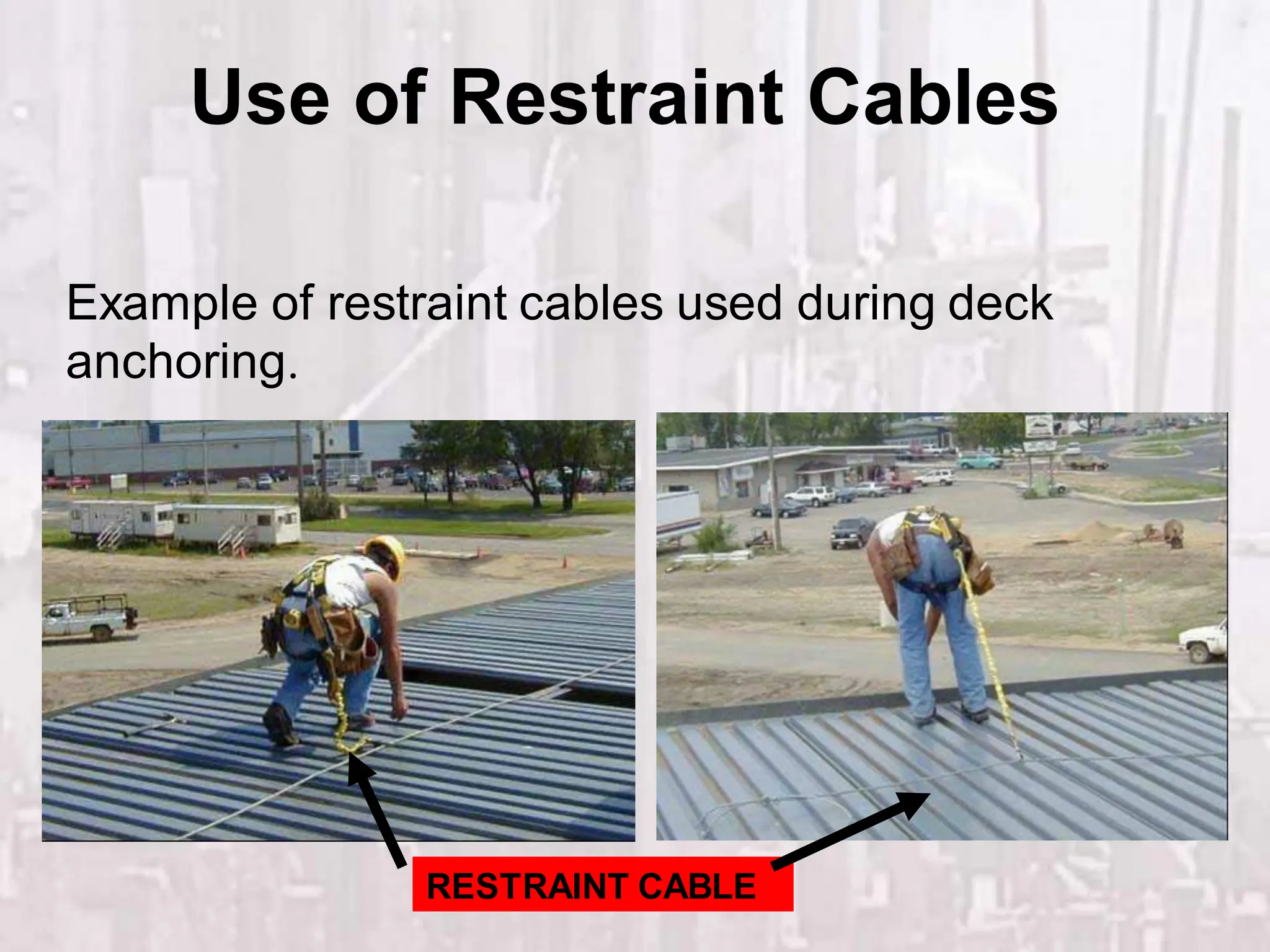 Use of Restraint Cables
RESTRAINT CABLE
Example of restraint cables used during deck
anchoring.
 