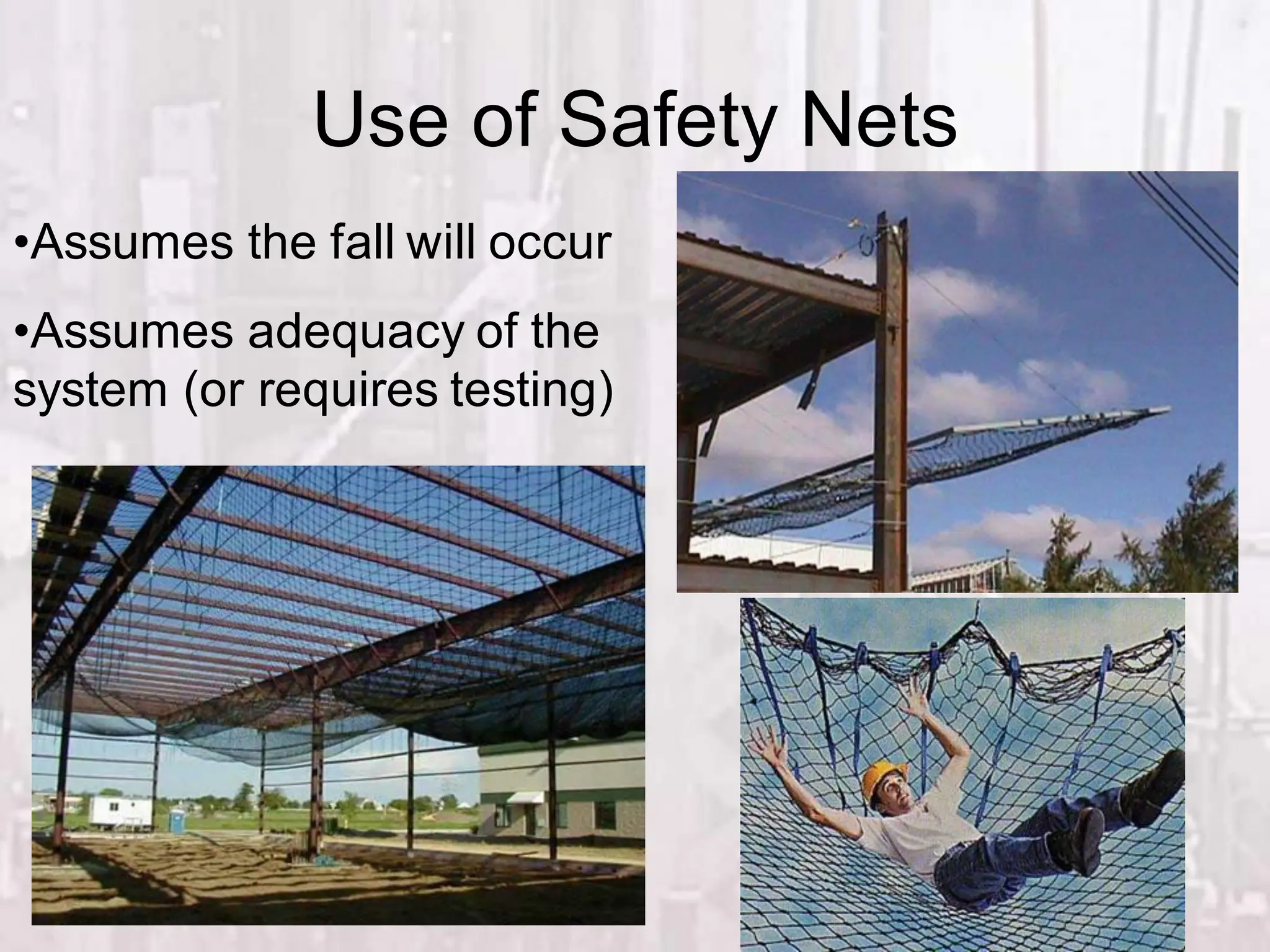 Use of Safety Nets
•Assumes the fall will occur
•Assumes adequacy of the
system (or requires testing)
 