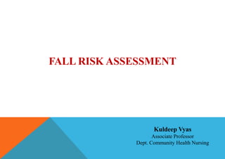 FALL RISK ASSESSMENT
Kuldeep Vyas
Associate Professor
Dept. Community Health Nursing
 